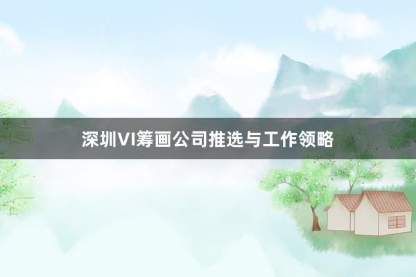 深圳VI筹画公司推选与工作领略