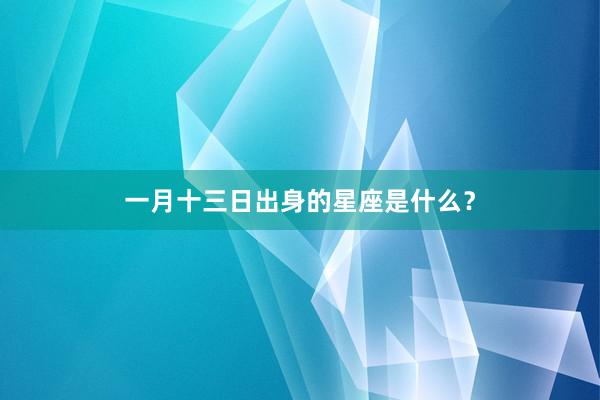 一月十三日出身的星座是什么？