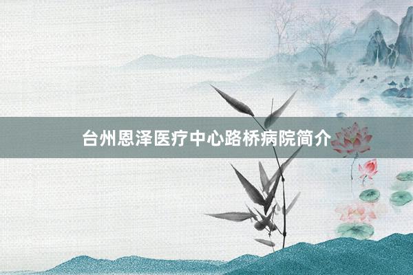 台州恩泽医疗中心路桥病院简介