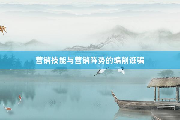 营销技能与营销阵势的编削诳骗