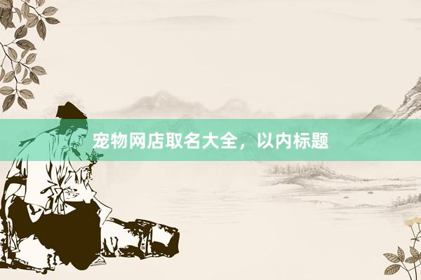 宠物网店取名大全，以内标题
