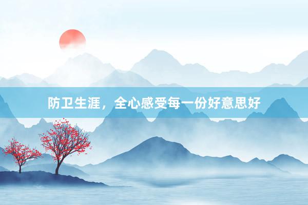 防卫生涯，全心感受每一份好意思好